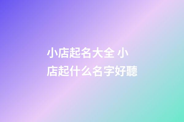 小店起名大全 小店起什么名字好聽-第1張-店鋪起名-玄機派
